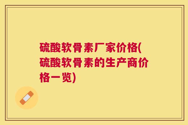 硫酸软骨素厂家价格(硫酸软骨素的生产商价格一览)