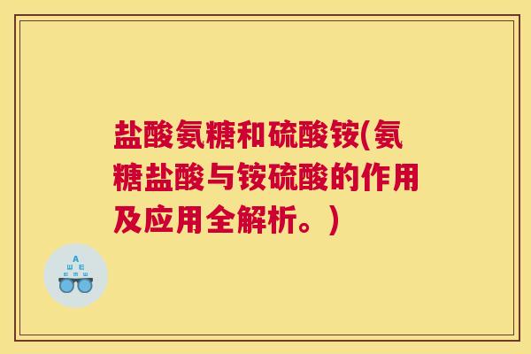 盐酸氨糖和硫酸铵(氨糖盐酸与铵硫酸的作用及应用全解析。) 盐酸氨糖和硫酸铵(氨糖盐酸与铵硫酸的作用及应用全解析。)