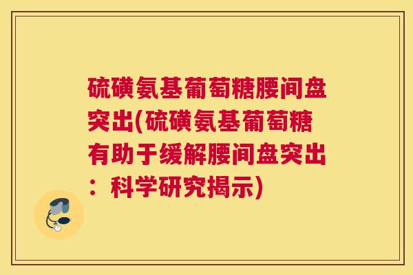硫磺氨基葡萄糖腰间盘突出(硫磺氨基葡萄糖有助于缓解腰间盘突出:科学研究揭示)