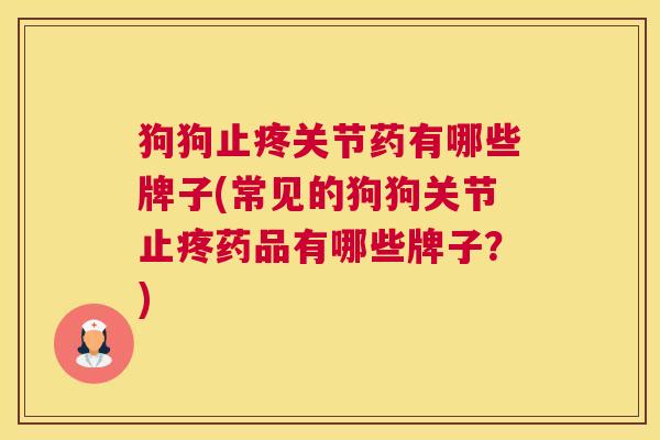 狗狗止疼关节药有哪些牌子(常见的狗狗关节止疼药品有哪些牌子?)