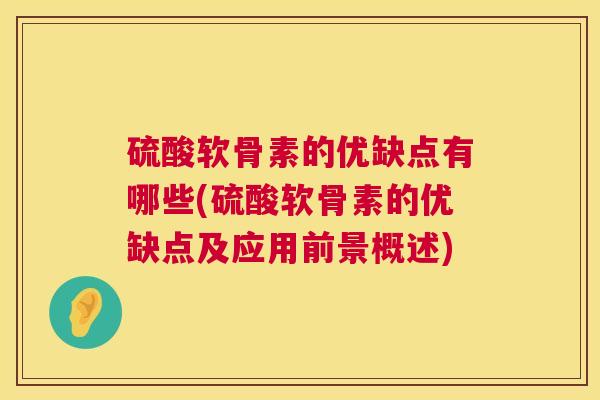 硫酸软骨素的优缺点有哪些(硫酸软骨素的优缺点及应用前景概述) 硫酸软骨素的优缺点有哪些(硫酸软骨素的优缺点及应用前景概述)