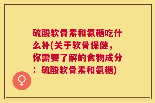 硫酸软骨素和氨糖吃什么补(关于软骨保健,你需要了解的食物成分:硫酸软骨素和氨糖) 硫酸软骨素和氨糖吃什么补(关于软骨保健,你需要了解的食物成分:硫酸软骨素和氨糖)