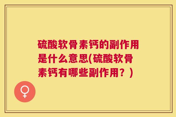 硫酸软骨素钙的副作用是什么意思(硫酸软骨素钙有哪些副作用？)