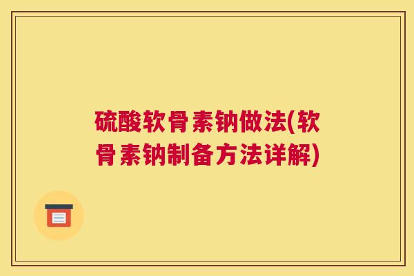 硫酸软骨素钠做法(软骨素钠制备方法详解)