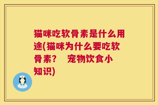 猫咪吃软骨素是什么用途(猫咪为什么要吃软骨素? 宠物饮食小知识)