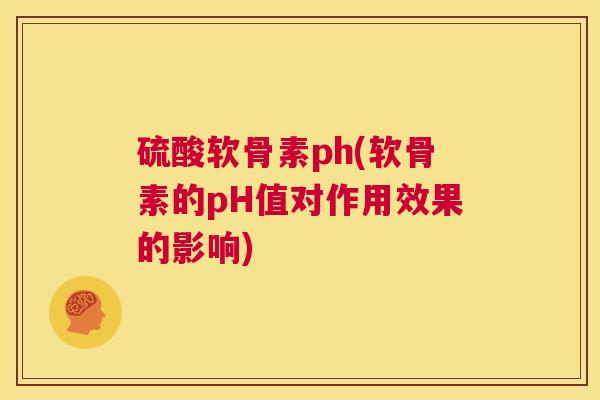 硫酸软骨素ph(软骨素的pH值对作用效果的影响)