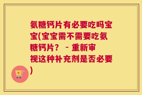 氨糖钙片有必要吃吗宝宝(宝宝需不需要吃氨糖钙片? - 重新审视这种补充剂是否必要)