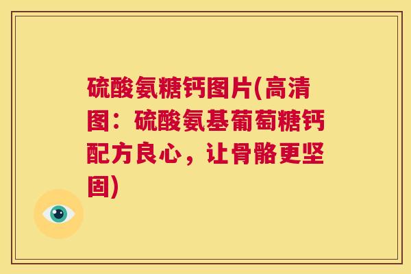 硫酸氨糖钙图片(高清图:硫酸氨基葡萄糖钙配方良心,让骨骼更坚固)