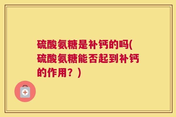 硫酸氨糖是补钙的吗(硫酸氨糖能否起到补钙的作用?)
