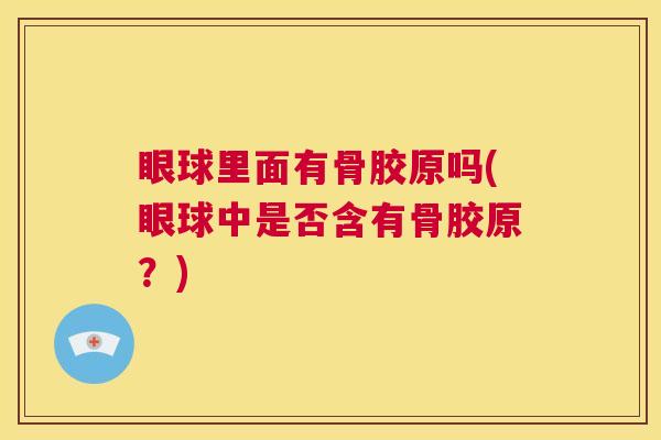 眼球里面有骨胶原吗(眼球中是否含有骨胶原?)