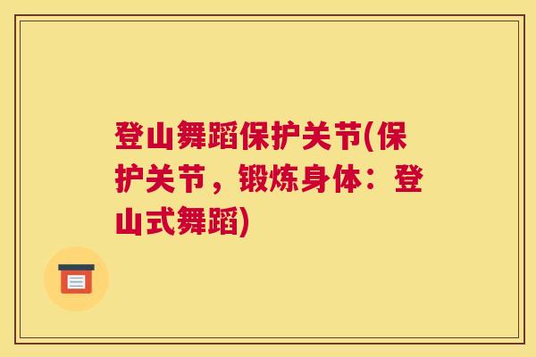 登山舞蹈保护关节(保护关节,锻炼身体:登山式舞蹈)