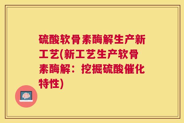 硫酸软骨素酶解生产新工艺(新工艺生产软骨素酶解:挖掘硫酸催化特性) 硫酸软骨素酶解生产新工艺(新工艺生产软骨素酶解:挖掘硫酸催化特性)