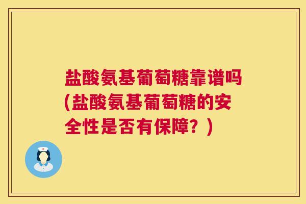 盐酸氨基葡萄糖靠谱吗(盐酸氨基葡萄糖的安全性是否有保障?)