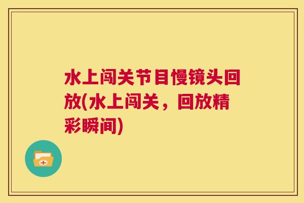 水上闯关节目慢镜头回放(水上闯关,回放精彩瞬间)