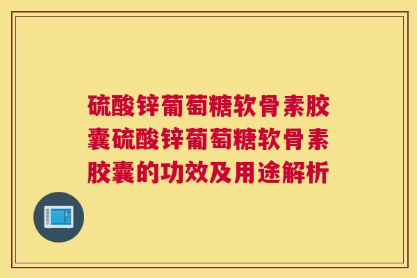 硫酸锌葡萄糖软骨素胶囊硫酸锌葡萄糖软骨素胶囊的功效及用途解析 硫酸锌葡萄糖软骨素胶囊硫酸锌葡萄糖软骨素胶囊的功效及用途解析