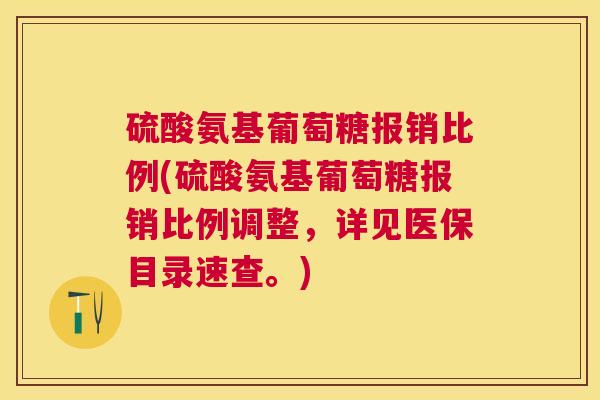 硫酸氨基葡萄糖报销比例(硫酸氨基葡萄糖报销比例调整，详见医保目录速查。)