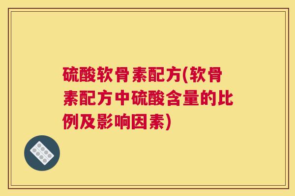 硫酸软骨素配方(软骨素配方中硫酸含量的比例及影响因素)