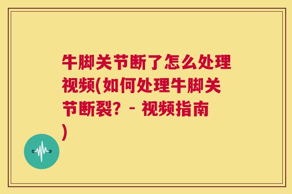 牛脚关节断了怎么处理视频(如何处理牛脚关节断裂?- 视频指南)