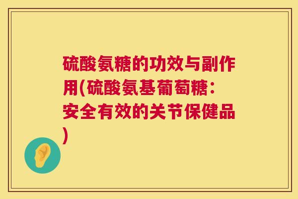 硫酸氨糖的功效与副作用(硫酸氨基葡萄糖:安全有效的关节保健品)