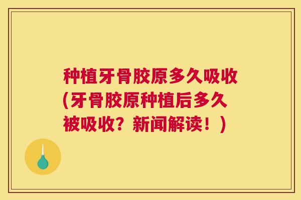 种植牙骨胶原多久吸收(牙骨胶原种植后多久被吸收?新闻解读!) 种植牙骨胶原多久吸收(牙骨胶原种植后多久被吸收?新闻解读!)