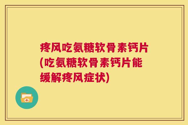 疼风吃氨糖软骨素钙片(吃氨糖软骨素钙片能缓解疼风症状) 疼风吃氨糖软骨素钙片(吃氨糖软骨素钙片能缓解疼风症状)
