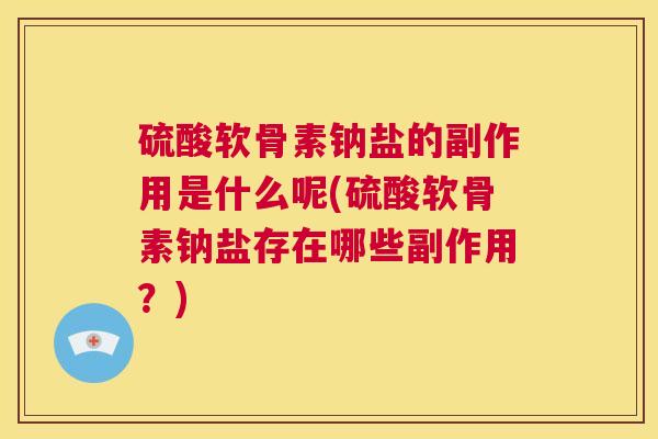硫酸软骨素钠盐的副作用是什么呢(硫酸软骨素钠盐存在哪些副作用?)