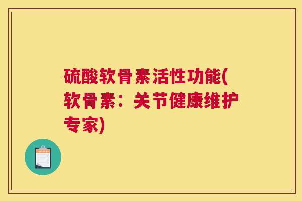 硫酸软骨素活性功能(软骨素：关节健康维护专家)