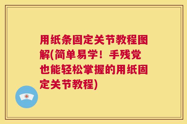 用纸条固定关节教程图解(简单易学!手残党也能轻松掌握的用纸固定关节教程)