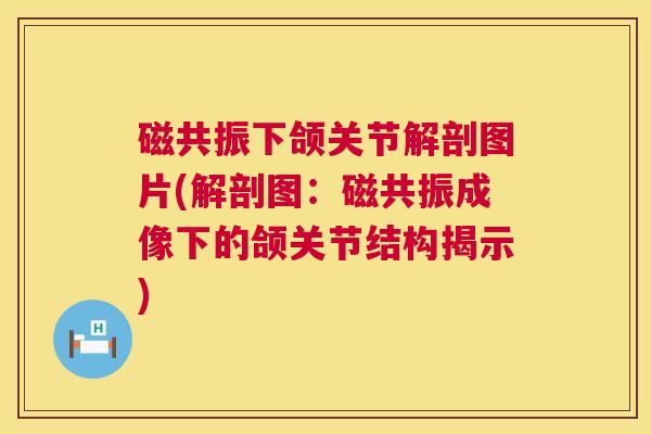 磁共振下颌关节解剖图片(解剖图:磁共振成像下的颌关节结构揭示) 磁共振下颌关节解剖图片(解剖图:磁共振成像下的颌关节结构揭示)