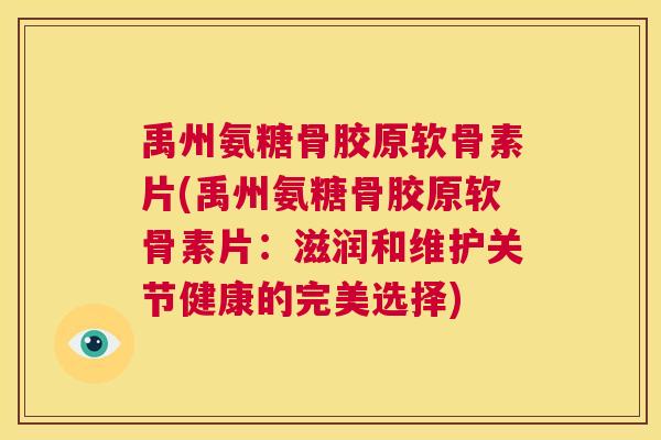 禹州氨糖骨胶原软骨素片(禹州氨糖骨胶原软骨素片:滋润和维护关节健康的完美选择)