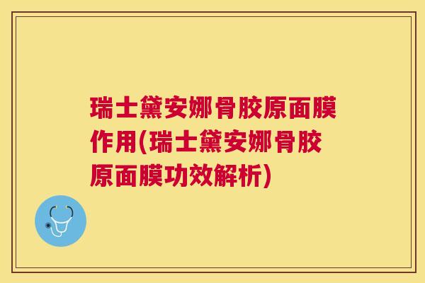 瑞士黛安娜骨胶原面膜作用(瑞士黛安娜骨胶原面膜功效解析)