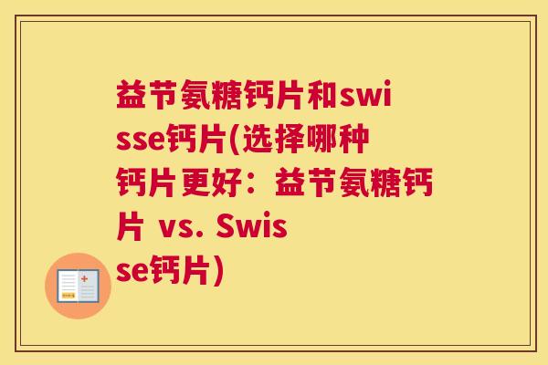 益节氨糖钙片和swisse钙片(选择哪种钙片更好:益节氨糖钙片 vs. Swisse钙片)