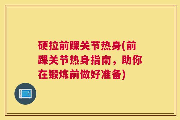 硬拉前踝关节热身(前踝关节热身指南,助你在锻炼前做好准备) 硬拉前踝关节热身(前踝关节热身指南,助你在锻炼前做好准备)