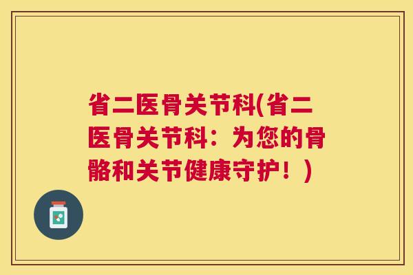 省二医骨关节科(省二医骨关节科：为您的骨骼和关节健康守护！)