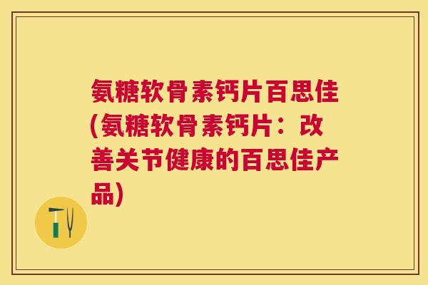 氨糖软骨素钙片百思佳(氨糖软骨素钙片:改善关节健康的百思佳产品)