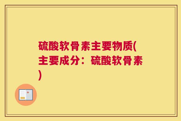 硫酸软骨素主要物质(主要成分：硫酸软骨素)