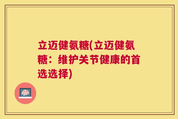 立迈健氨糖(立迈健氨糖：维护关节健康的首选选择)