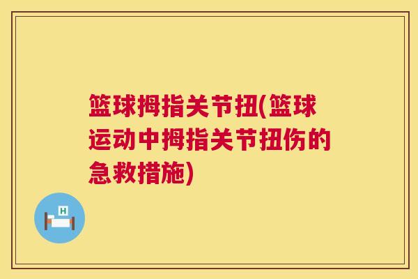 篮球拇指关节扭(篮球运动中拇指关节扭伤的急救措施) 篮球拇指关节扭(篮球运动中拇指关节扭伤的急救措施)