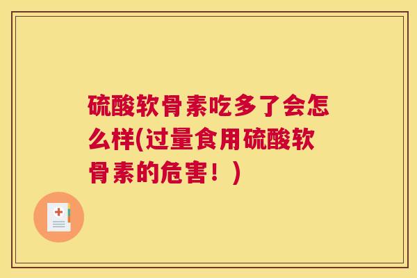 硫酸软骨素吃多了会怎么样(过量食用硫酸软骨素的危害!)