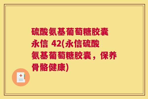 硫酸氨基葡萄糖胶囊 永信 42(永信硫酸氨基葡萄糖胶囊，保养骨骼健康)