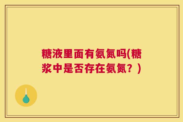 糖液里面有氨氮吗(糖浆中是否存在氨氮？)