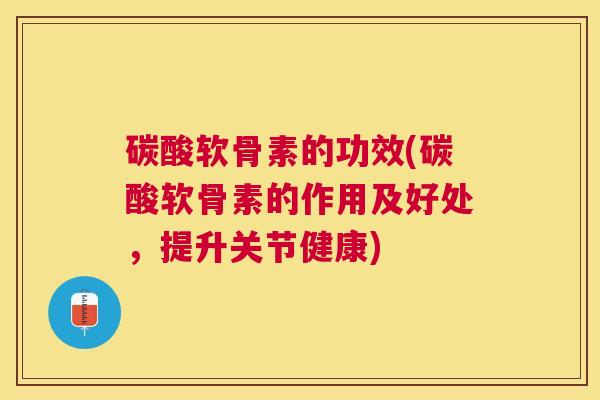 碳酸软骨素的功效(碳酸软骨素的作用及好处,提升关节健康) 碳酸软骨素的功效(碳酸软骨素的作用及好处,提升关节健康)