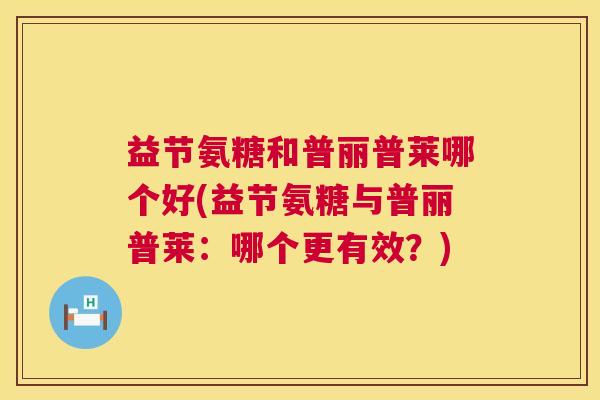 益节氨糖和普丽普莱哪个好(益节氨糖与普丽普莱:哪个更有效?)