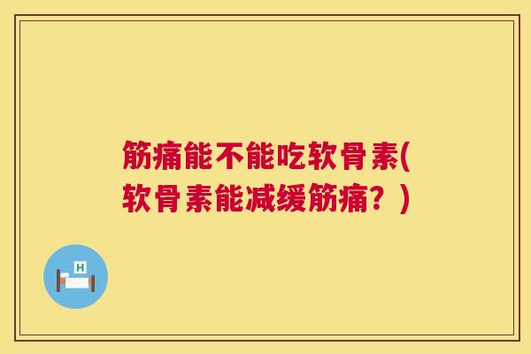 筋痛能不能吃软骨素(软骨素能减缓筋痛?) 筋痛能不能吃软骨素(软骨素能减缓筋痛?)