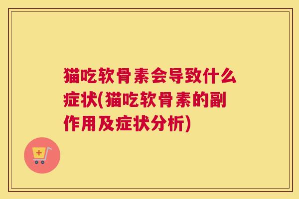 猫吃软骨素会导致什么症状(猫吃软骨素的副作用及症状分析)