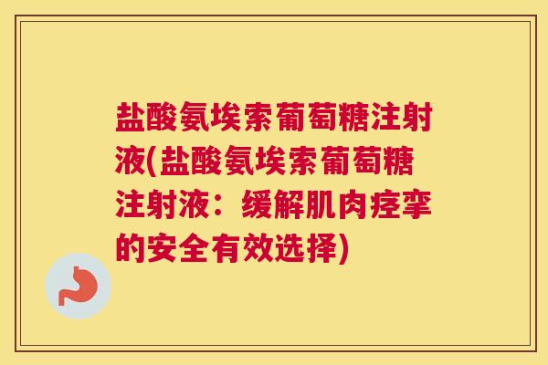 盐酸氨埃索葡萄糖注射液(盐酸氨埃索葡萄糖注射液:缓解肌肉痉挛的安全有效选择) 盐酸氨埃索葡萄糖注射液(盐酸氨埃索葡萄糖注射液:缓解肌肉痉挛的安全有效选择)