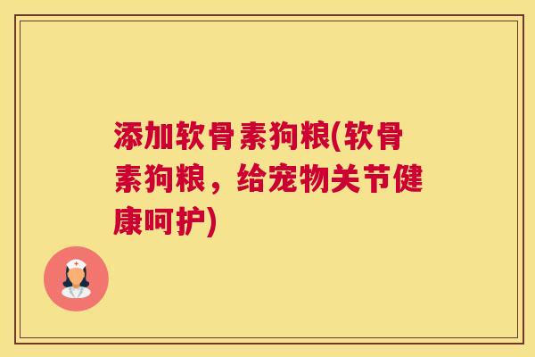 添加软骨素狗粮(软骨素狗粮,给宠物关节健康呵护)