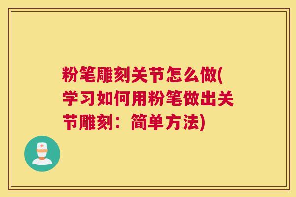 粉笔雕刻关节怎么做(学习如何用粉笔做出关节雕刻：简单方法)