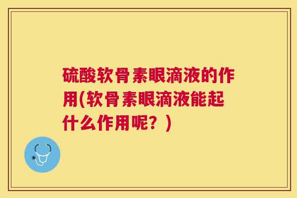 硫酸软骨素眼滴液的作用(软骨素眼滴液能起什么作用呢?)