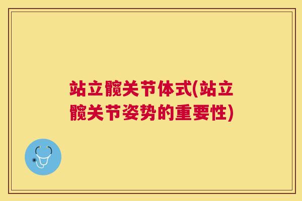站立髋关节体式(站立髋关节姿势的重要性)